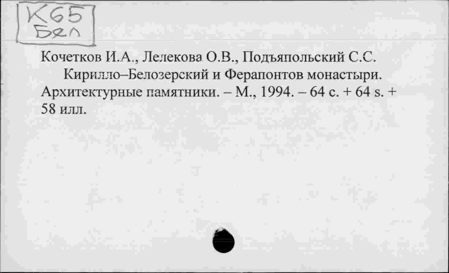 ﻿Кочетков И.А., Лелекова О.В., Подъяпольский С.С.
Кирилло-Белозерский и Ферапонтов монастыри.
Архитектурные памятники. - М., 1994. - 64 с. + 64 s. + 58 илл.